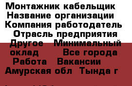 Монтажник-кабельщик › Название организации ­ Компания-работодатель › Отрасль предприятия ­ Другое › Минимальный оклад ­ 1 - Все города Работа » Вакансии   . Амурская обл.,Тында г.